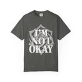 I’m Not Okay. Unisex Garment-Dyed T-Shirt