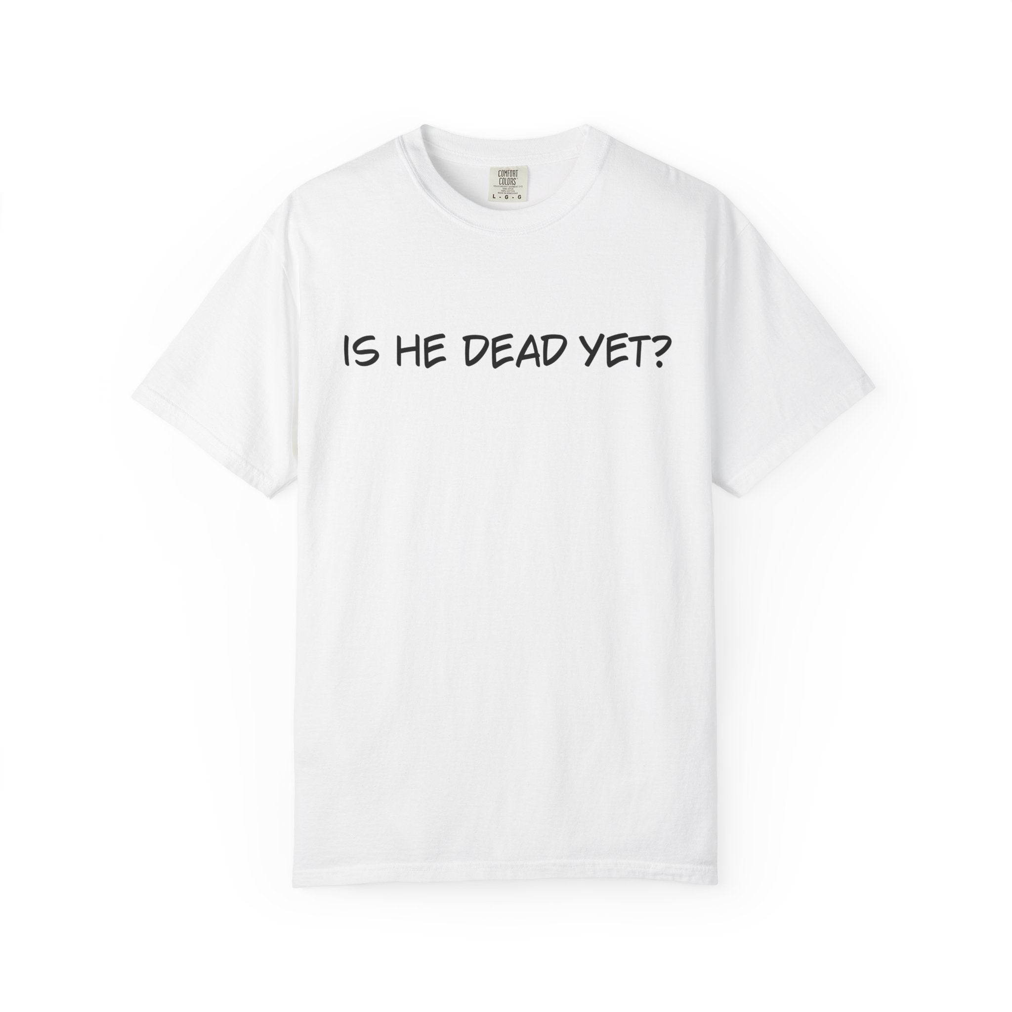 Is He Dead Yet? Unisex T-Shirt