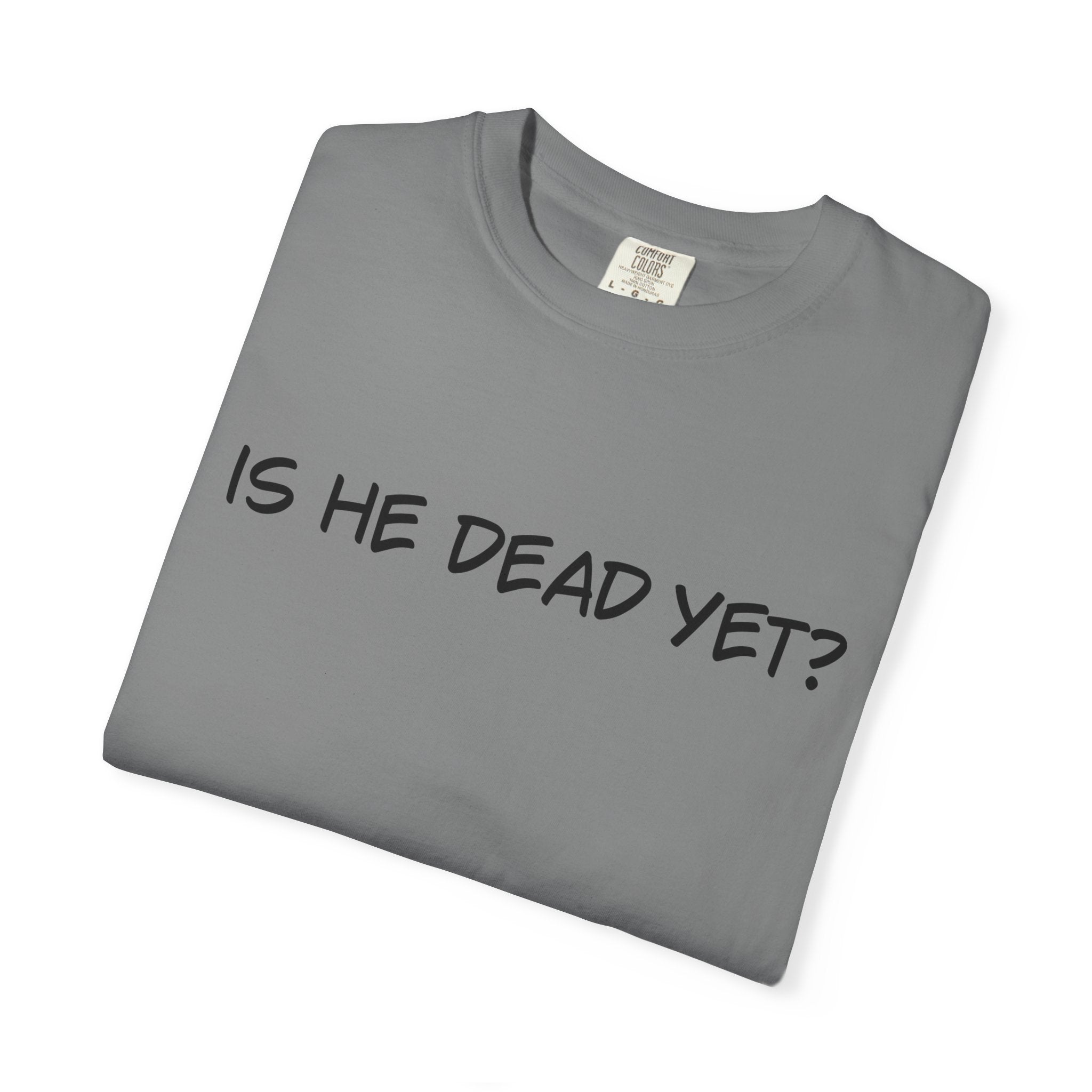 Is He Dead Yet? Unisex T-Shirt